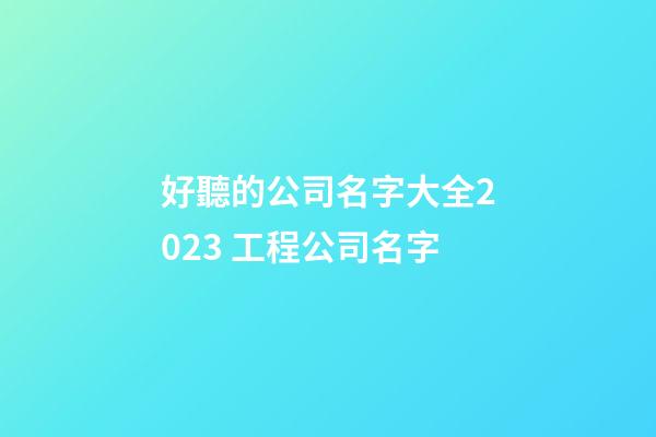 好聽的公司名字大全2023 工程公司名字-第1張-公司起名-玄機派